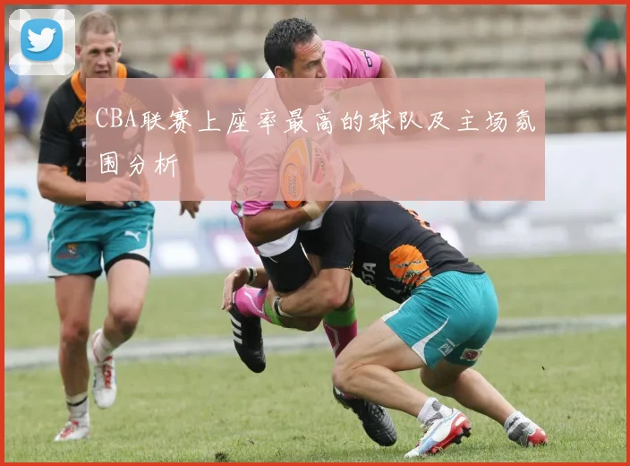 CBA联赛上座率最高的球队及主场氛围分析