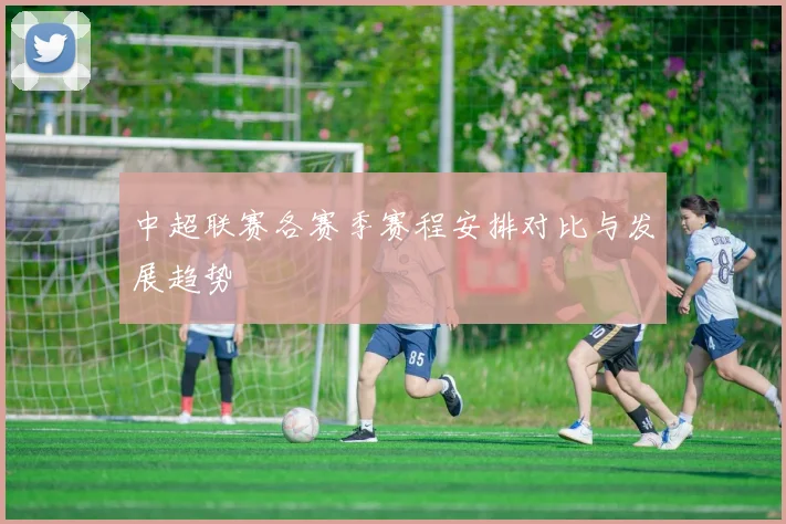 中超联赛各赛季赛程安排对比与发展趋势