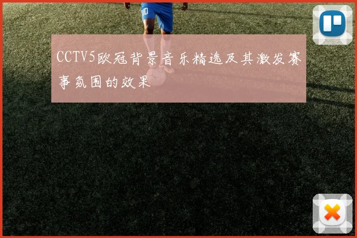 CCTV5欧冠背景音乐精选及其激发赛事氛围的效果
