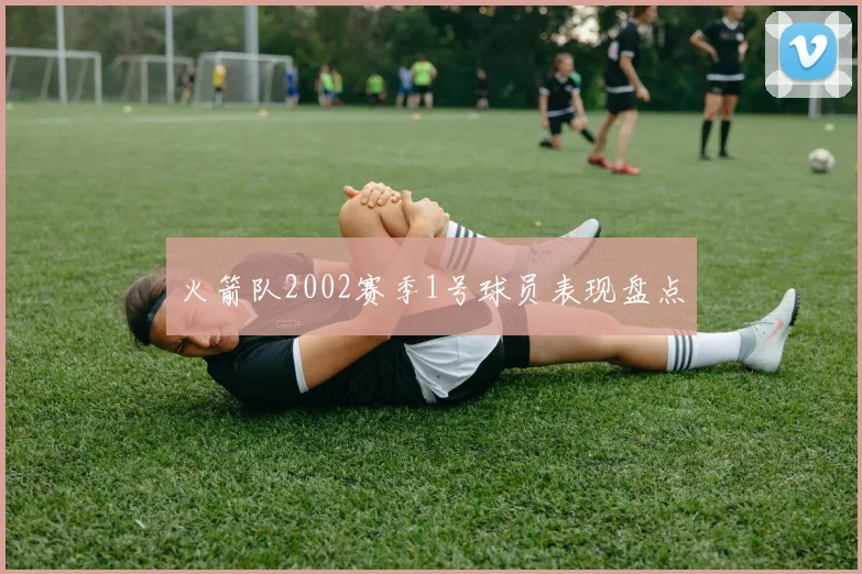 火箭队2002赛季1号球员表现盘点