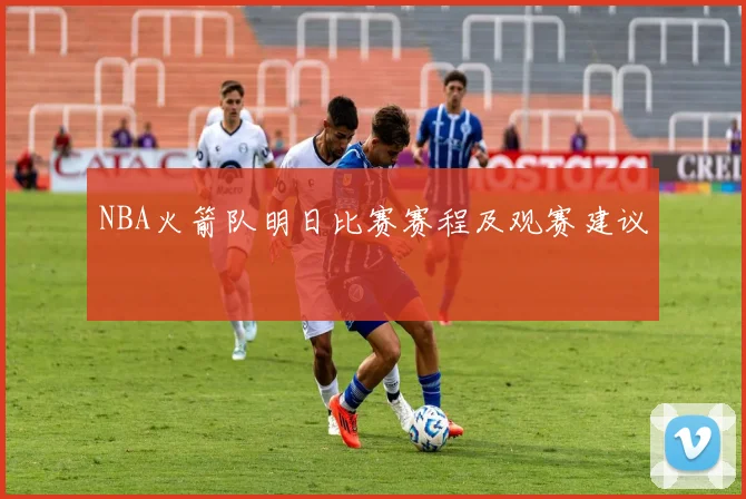 NBA火箭队明日比赛赛程及观赛建议