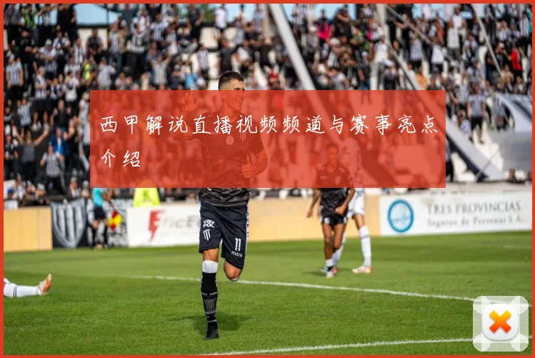 西甲解说直播视频频道与赛事亮点介绍