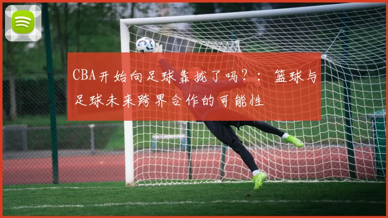CBA开始向足球靠拢了吗？：篮球与足球未来跨界合作的可能性