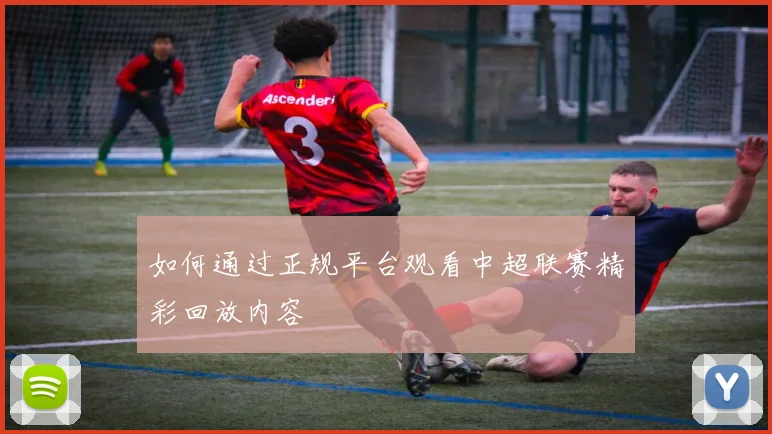 如何通过正规平台观看中超联赛精彩回放内容